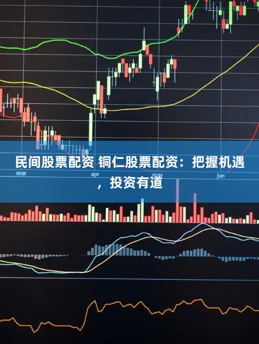 民间股票配资 铜仁股票配资：把握机遇，投资有道