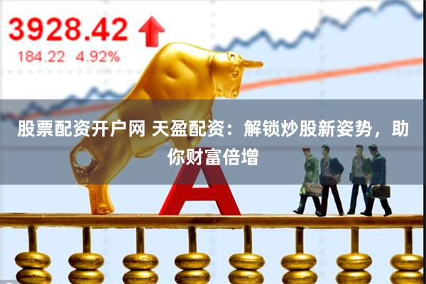 股票配资开户网 天盈配资：解锁炒股新姿势，助你财富倍增