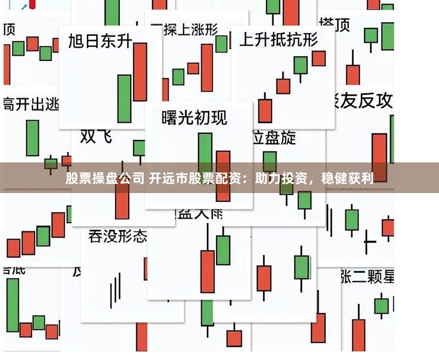 股票操盘公司 开远市股票配资：助力投资，稳健获利