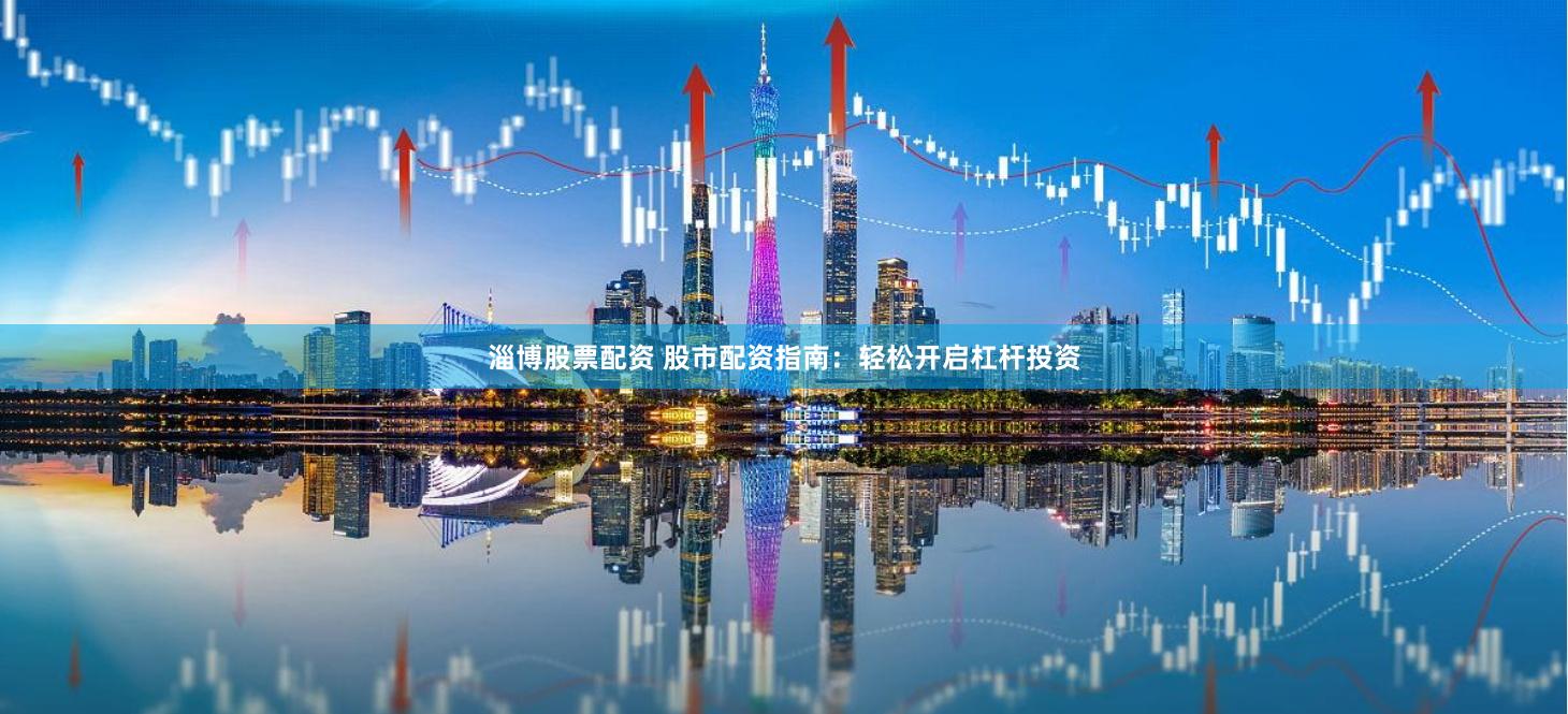淄博股票配资 股市配资指南：轻松开启杠杆投资