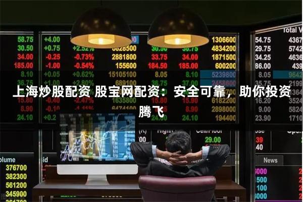 上海炒股配资 股宝网配资：安全可靠，助你投资腾飞