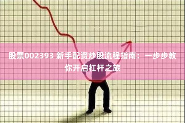 股票002393 新手配资炒股流程指南：一步步教你开启杠杆之旅