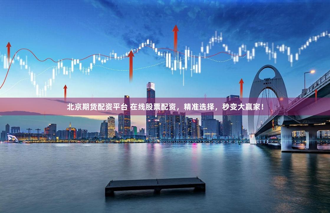 北京期货配资平台 在线股票配资，精准选择，秒变大赢家！