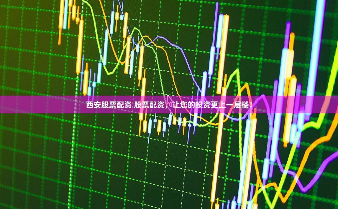 西安股票配资 股票配资，让您的投资更上一层楼！