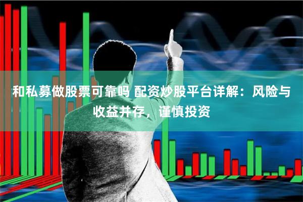 和私募做股票可靠吗 配资炒股平台详解：风险与收益并存，谨慎投资