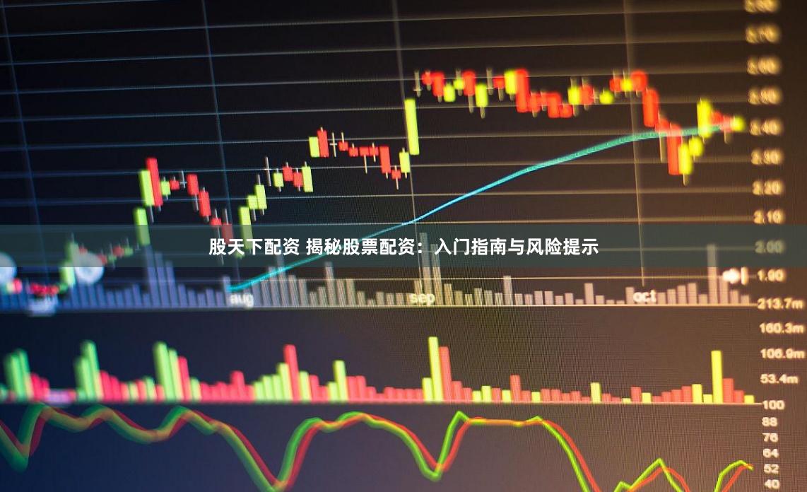 股天下配资 揭秘股票配资：入门指南与风险提示