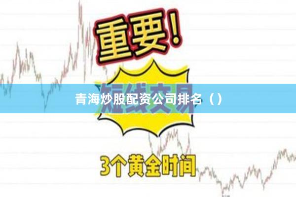 青海炒股配资公司排名（）