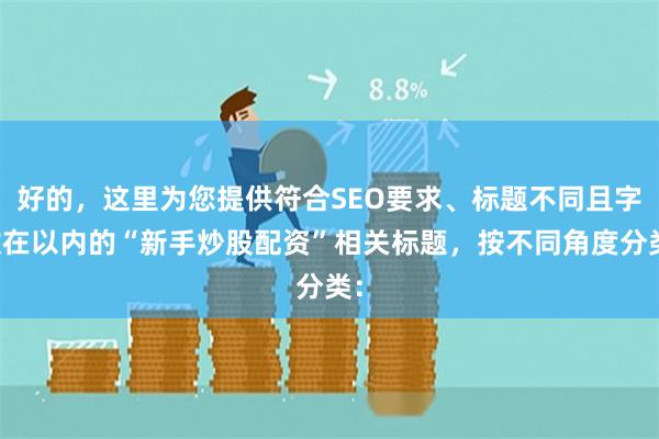 好的，这里为您提供符合SEO要求、标题不同且字数在以内的“新手炒股配资”相关标题，按不同角度分类：
